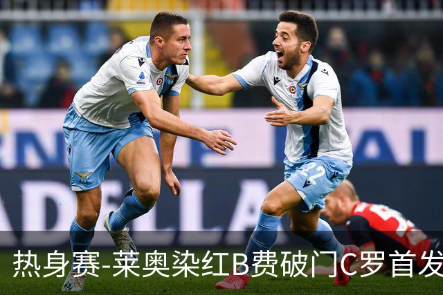 热身赛-莱奥染红B费破门C罗首发 十人葡萄牙2-1十人智利