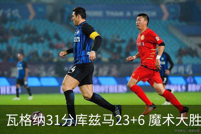 瓦格纳31分库兹马23+6 魔术大胜奇才取得8连胜